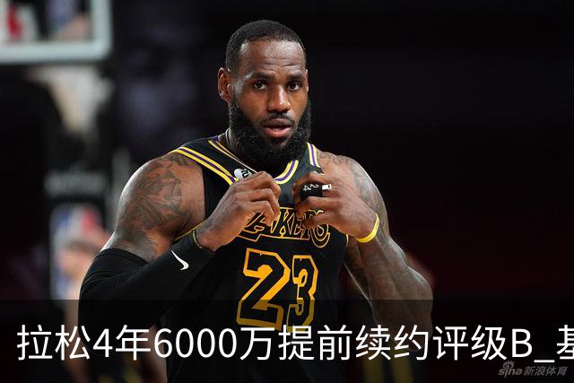 拉松4年6000万提前续约评级B 基昂特·乔治5年1.575亿合同评级C+